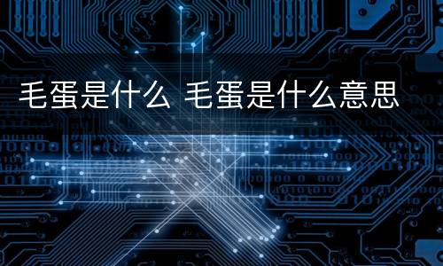 毛蛋是什么 毛蛋是什么意思
