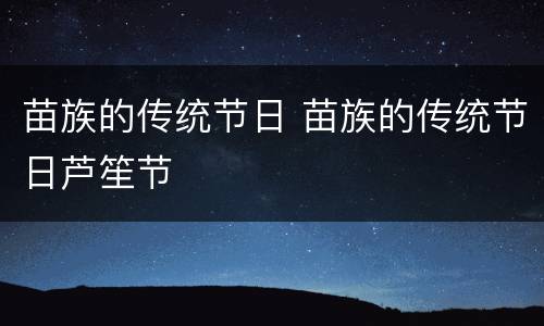 苗族的传统节日 苗族的传统节日芦笙节