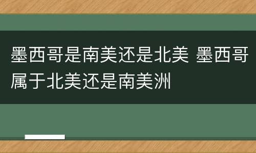 墨西哥是南美还是北美 墨西哥属于北美还是南美洲