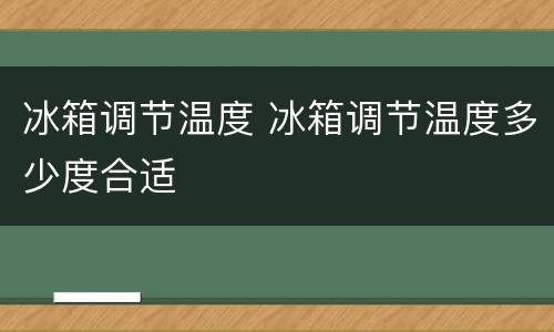 冰箱调节温度 冰箱调节温度多少度合适