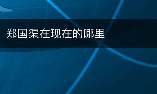 郑国渠在现在的哪里
