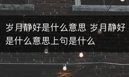 岁月静好是什么意思 岁月静好是什么意思上句是什么