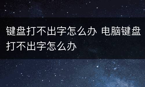 键盘打不出字怎么办 电脑键盘打不出字怎么办