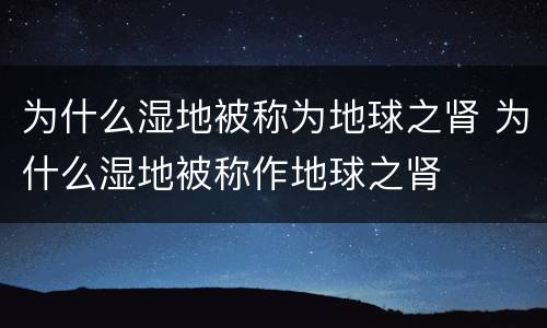 为什么湿地被称为地球之肾 为什么湿地被称作地球之肾