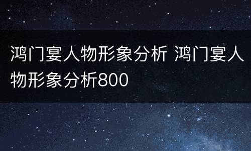 鸿门宴人物形象分析 鸿门宴人物形象分析800