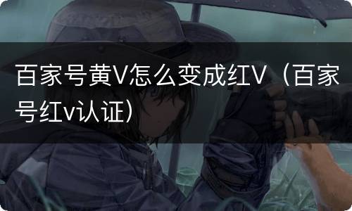 百家号黄V怎么变成红V（百家号红v认证）