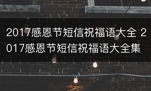 2017感恩节短信祝福语大全 2017感恩节短信祝福语大全集