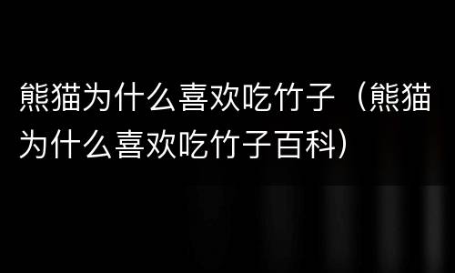 熊猫为什么喜欢吃竹子（熊猫为什么喜欢吃竹子百科）