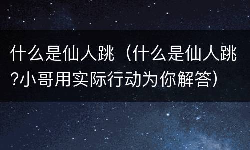 什么是仙人跳（什么是仙人跳?小哥用实际行动为你解答）