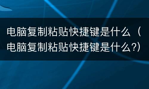 电脑复制粘贴快捷键是什么（电脑复制粘贴快捷键是什么?）
