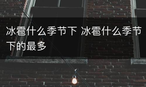 冰雹什么季节下 冰雹什么季节下的最多