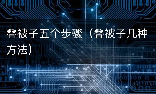 叠被子五个步骤（叠被子几种方法）