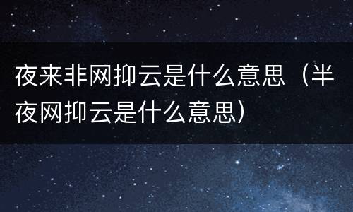 夜来非网抑云是什么意思（半夜网抑云是什么意思）