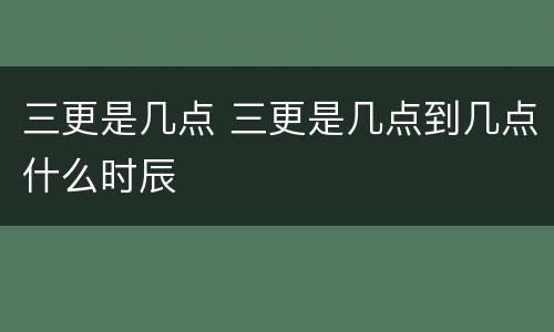 三更是几点 三更是几点到几点什么时辰
