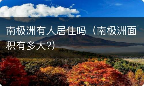 南极洲有人居住吗（南极洲面积有多大?）