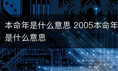 本命年是什么意思 2005本命年是什么意思