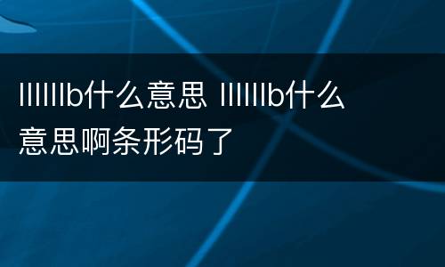 llllllb什么意思 llllllb什么意思啊条形码了