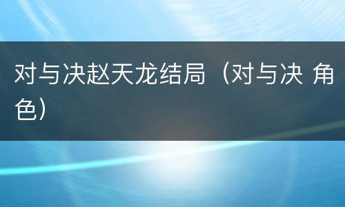 对与决赵天龙结局（对与决 角色）