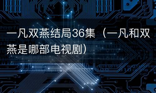 一凡双燕结局36集（一凡和双燕是哪部电视剧）