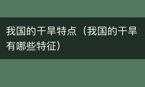 我国的干旱特点（我国的干旱有哪些特征）
