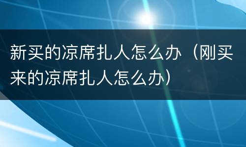 新买的凉席扎人怎么办（刚买来的凉席扎人怎么办）