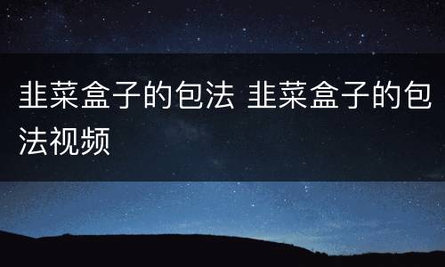 韭菜盒子的包法 韭菜盒子的包法视频