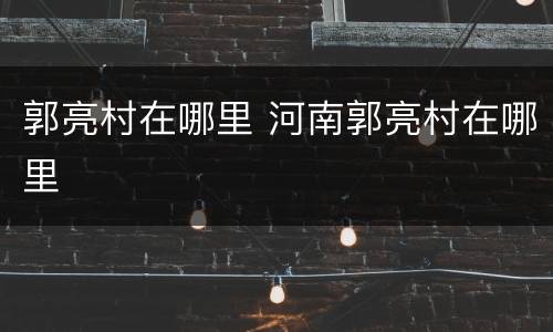 郭亮村在哪里 河南郭亮村在哪里