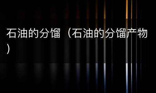 石油的分馏（石油的分馏产物）