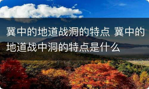 冀中的地道战洞的特点 冀中的地道战中洞的特点是什么
