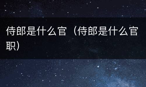 侍郎是什么官（侍郎是什么官职）