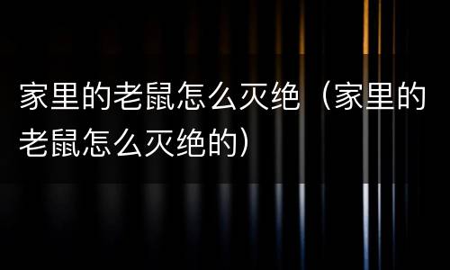 家里的老鼠怎么灭绝（家里的老鼠怎么灭绝的）