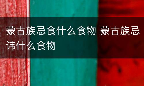 蒙古族忌食什么食物 蒙古族忌讳什么食物