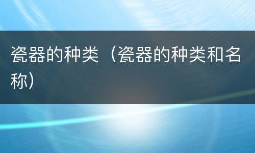 瓷器的种类（瓷器的种类和名称）