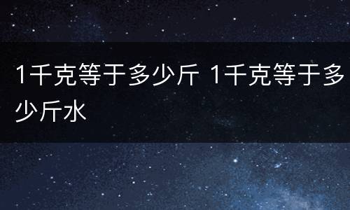 1千克等于多少斤 1千克等于多少斤水