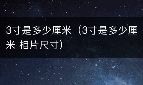 3寸是多少厘米（3寸是多少厘米 相片尺寸）