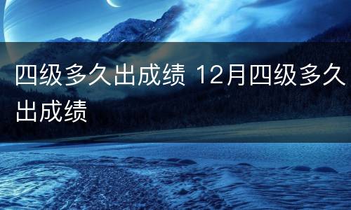 四级多久出成绩 12月四级多久出成绩