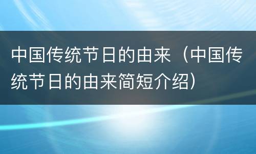 中国传统节日的由来（中国传统节日的由来简短介绍）