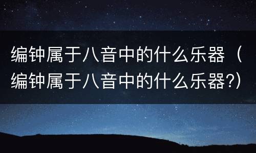 编钟属于八音中的什么乐器（编钟属于八音中的什么乐器?）