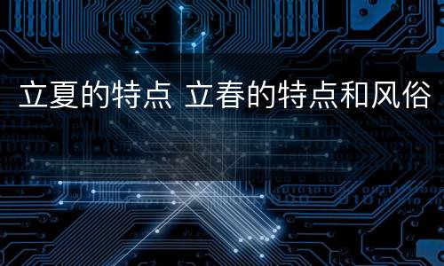 立夏的特点 立春的特点和风俗