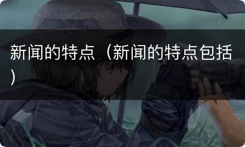 新闻的特点（新闻的特点包括）