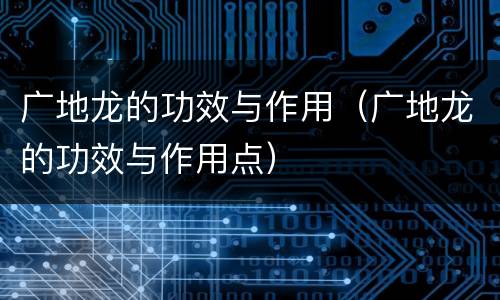 广地龙的功效与作用（广地龙的功效与作用点）