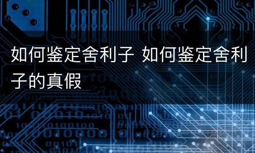 如何鉴定舍利子 如何鉴定舍利子的真假