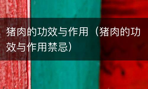 猪肉的功效与作用（猪肉的功效与作用禁忌）