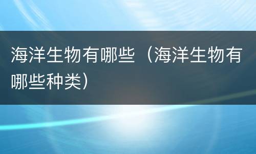 海洋生物有哪些（海洋生物有哪些种类）