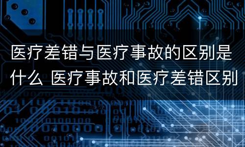 医疗差错与医疗事故的区别是什么 医疗事故和医疗差错区别