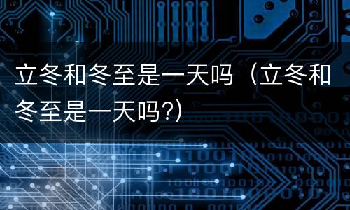 立冬和冬至是一天吗（立冬和冬至是一天吗?）