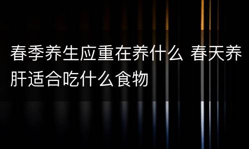 春季养生应重在养什么 春天养肝适合吃什么食物