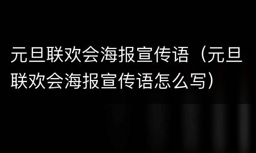 元旦联欢会海报宣传语（元旦联欢会海报宣传语怎么写）