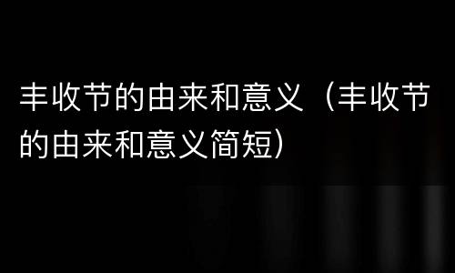 丰收节的由来和意义（丰收节的由来和意义简短）