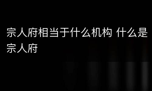 宗人府相当于什么机构 什么是宗人府